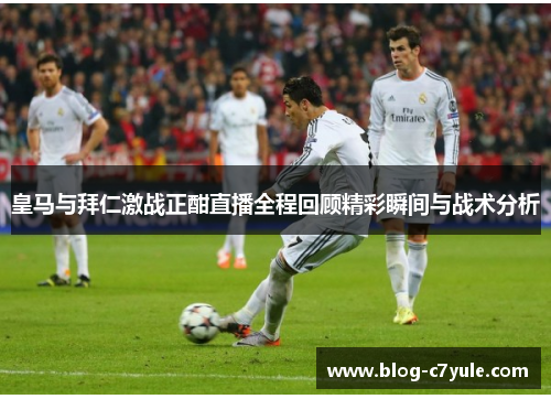 皇马与拜仁激战正酣直播全程回顾精彩瞬间与战术分析